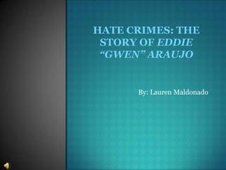 Hate crimes: the story of eddie “gwen” araujo By: Lauren Maldonado 