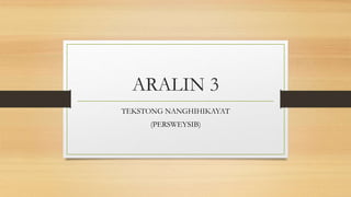 ARALIN 3
TEKSTONG NANGHIHIKAYAT
(PERSWEYSIB)
 