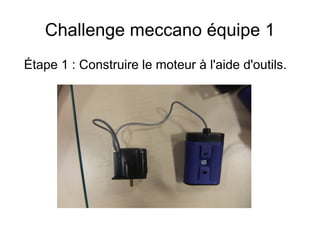 Challenge meccano équipe 1
Étape 1 : Construire le moteur à l'aide d'outils.
 