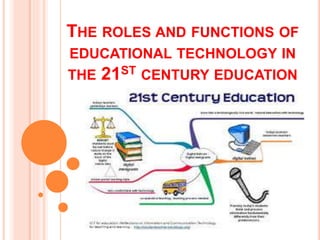 THE ROLES AND FUNCTIONS OF
EDUCATIONAL TECHNOLOGY IN
THE 21ST CENTURY EDUCATION
 