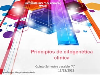 Quinto Semestre paralelo “A”
16/12/2015Autor: Angela Margarita Cúñez Olalla
Principios de citogenética
clínica
 