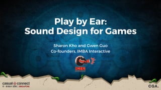 Play by Ear:
Sound Design for Games
Sharon Kho and Gwen Guo
Co-founders, IMBA Interactive
 