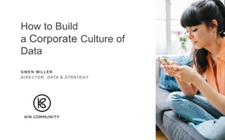 How to Build
a Corporate Culture of
Data
GWEN MILLER
DIRECTOR, DATA & STRATEGY
 