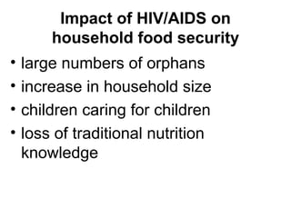 Impact of HIV/AIDS on household food security large numbers of orphans increase in household size  children caring for children loss of traditional nutrition knowledge 