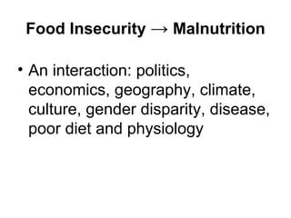 Food Insecurity  ->  M alnutrition An interaction: politics, economics, geography, climate, culture, gender disparity, disease, poor diet and physiology 