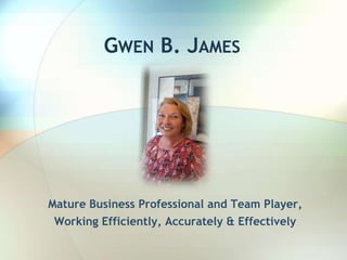 GWEN B. JAMES
Mature Business Professional and Team Player,
Working Efficiently, Accurately & Effectively
 