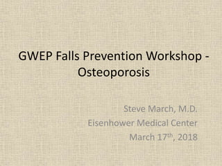 GWEP Falls Prevention Workshop -
Osteoporosis
Steve March, M.D.
Eisenhower Medical Center
March 17th, 2018
 