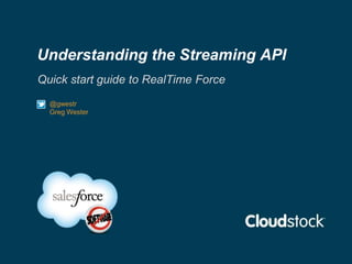 Understanding the Streaming API
Quick start guide to RealTime Force
  @gwestr
  Greg Wester
 