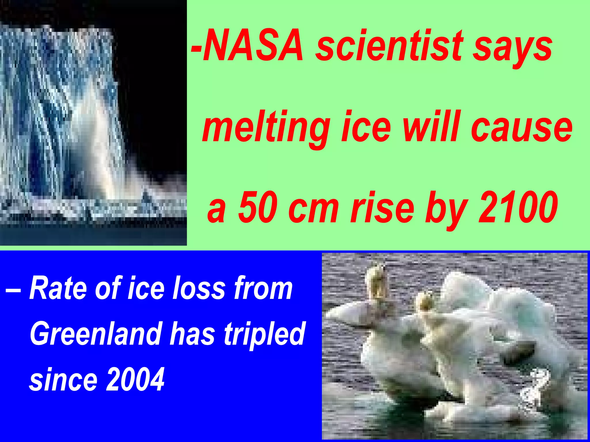 -NASA scientist says    melting ice will cause    a 50 cm rise by 2100 –  Rate of ice loss from  Greenland has tripled since 2004  