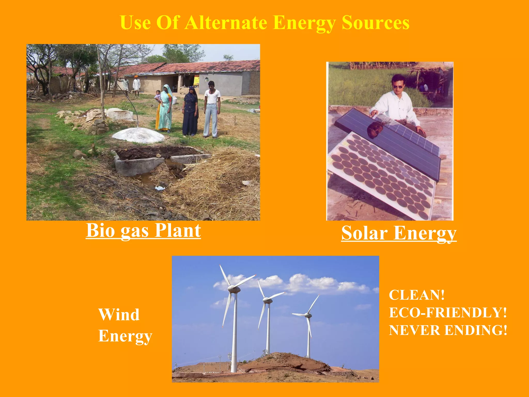 Use Of Alternate Energy Sources Bio gas Plant Solar Energy CLEAN! ECO-FRIENDLY! NEVER ENDING! Wind Energy 
