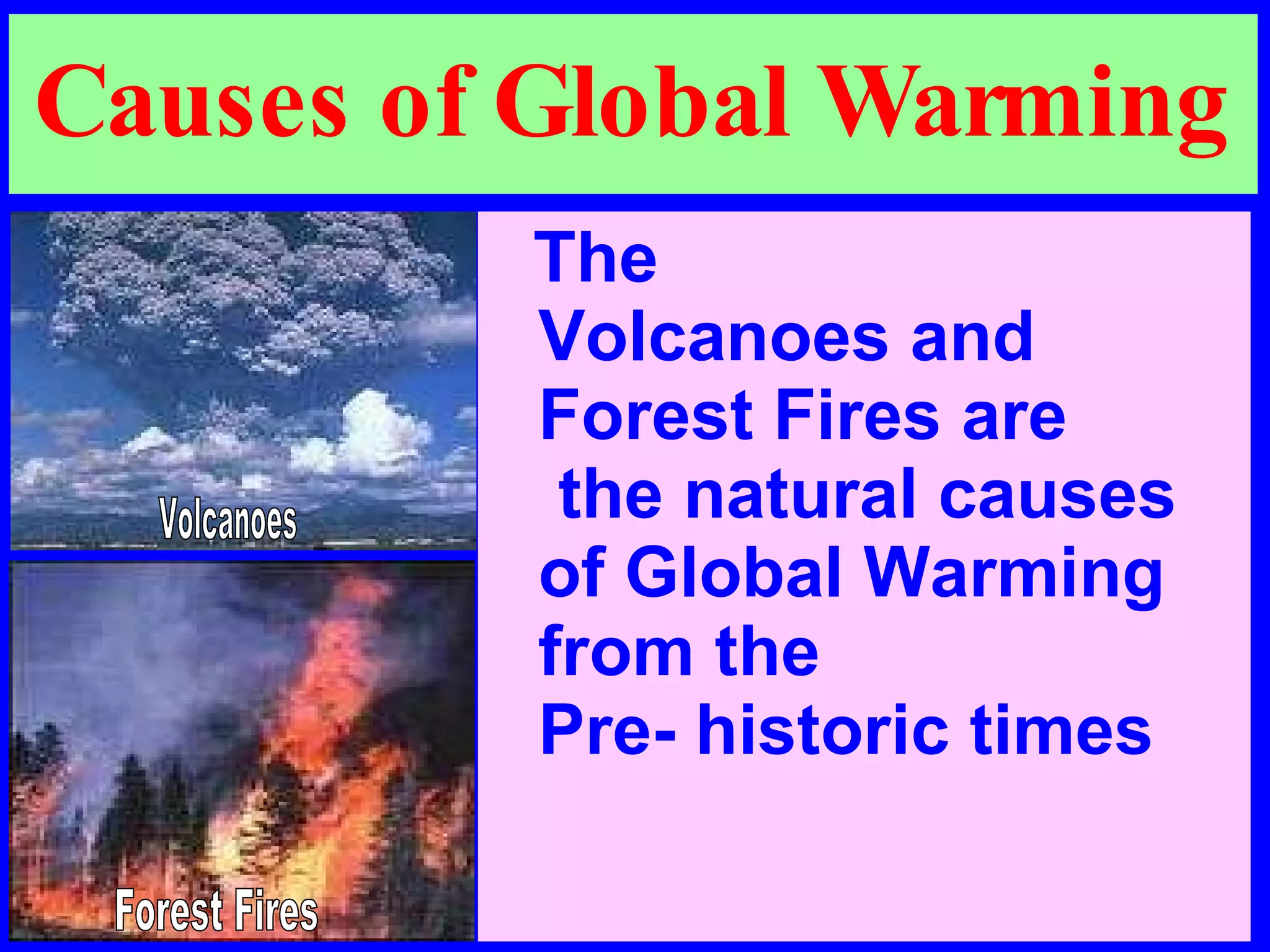 Causes of Global Warming The  Volcanoes and  Forest Fires are  the natural causes  of Global Warming from the  Pre- historic times Volcanoes Forest Fires 