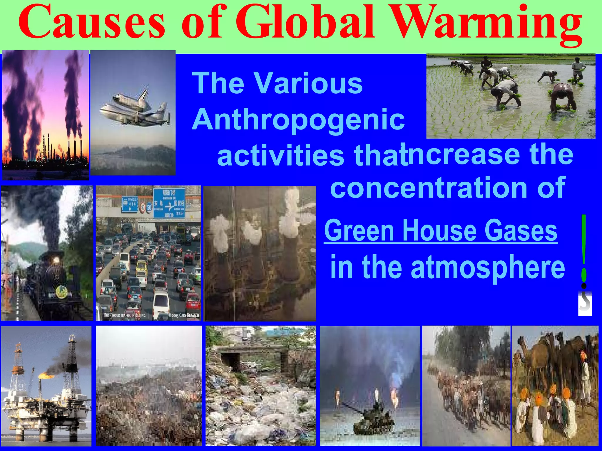Causes of Global Warming increase the concentration of Green House Gases   in the atmosphere The Various Anthropogenic  activities that 
