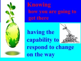   having the    capability to    respond to change    on the way Knowing    how you are going to  get there   