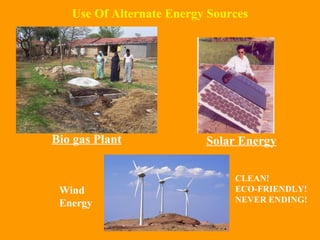 Use Of Alternate Energy Sources Bio gas Plant Solar Energy CLEAN! ECO-FRIENDLY! NEVER ENDING! Wind Energy 