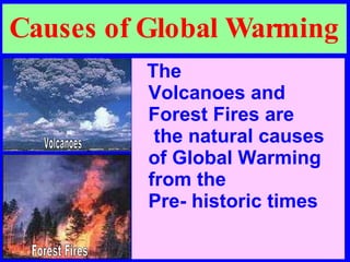 Causes of Global Warming The  Volcanoes and  Forest Fires are  the natural causes  of Global Warming from the  Pre- historic times Volcanoes Forest Fires 