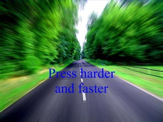 Press harder and faster 