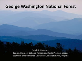 George Washington National Forest
Sarah A. Francisco
Senior Attorney, National Forests and Parks Program Leader
Southern Environmental Law Center, Charlottesville, Virginia
 