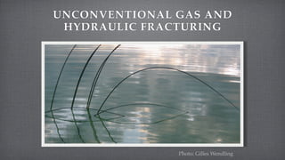 UNCONVENTIONAL GAS AND
 HYDRAULIC FRACTURING




               Photo: Gilles Wendling
 