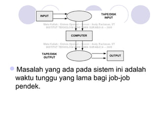 Masalah yang ada pada sistem ini adalah
waktu tunggu yang lama bagi job-job
pendek.
 