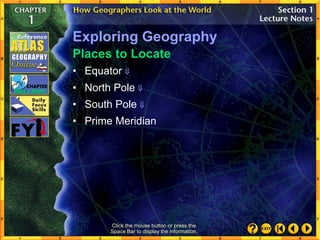 Click the mouse button or press the
Space Bar to display the information.
• North Pole 
• South Pole 
• Prime Meridian
• Equator 
Places to Locate
Exploring Geography
 