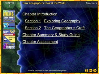Chapter Introduction
Section 1 Exploring Geography
Section 2 The Geographer’s Craft
Chapter Summary & Study Guide
Chapter Assessment
Click on a hyperlink to view the corresponding slides.
 