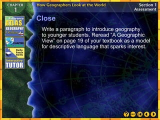 Close
Write a paragraph to introduce geography
to younger students. Reread “A Geographic
View” on page 19 of your textbook as a model
for descriptive language that sparks interest.
 