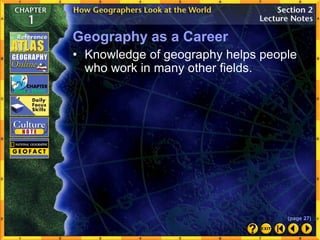 Geography as a Career
• Knowledge of geography helps people
who work in many other fields.
(page 27)
 