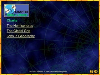 Charts
The Hemispheres
The Global Grid
Jobs in Geography
Click on a hyperlink to view the corresponding slide.
 