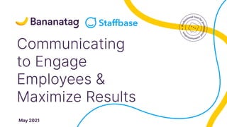 Bananatag |
Communicating
to Engage
Employees &
Maximize Results
May 2021
 