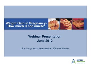 Weight Gain in PregnancyHow much is too much?
Webinar Presentation
June 2012
Sue Surry, Associate Medical Officer of Health

 