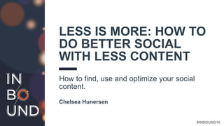 #INBOUND16
LESS IS MORE: HOW TO
DO BETTER SOCIAL
WITH LESS CONTENT
How to find, use and optimize your social
content.
Chelsea Hunersen
 