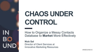bit.ly/contactchaos #INBOUND16
CHAOS UNDER
CONTROL
How to Organize a Messy Contacts
Database to Market More Effectively
Nick Sal
Director of Client Services at
Innovative Marketing Resources
 