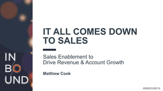 #INBOUND16
IT ALL COMES DOWN
TO SALES
Sales Enablement to
Drive Revenue & Account Growth
Matthew Cook
 