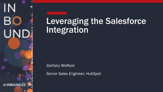 INBOUND15
Leveraging the Salesforce
Integration
Zachary Wolfson
Senior Sales Engineer, HubSpot