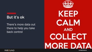 INBOUND15
But it’s ok
There’s more data out
there to help you take
back control