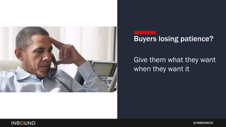 INBOUND15
Buyers losing patience?
Give them what they want
when they want it