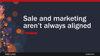 INBOUND15
Sale and marketing
aren’t always aligned