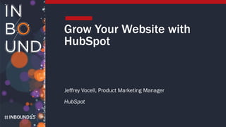 INBOUND15
Grow Your Website with
HubSpot
Jeffrey Vocell, Product Marketing Manager
HubSpot
 