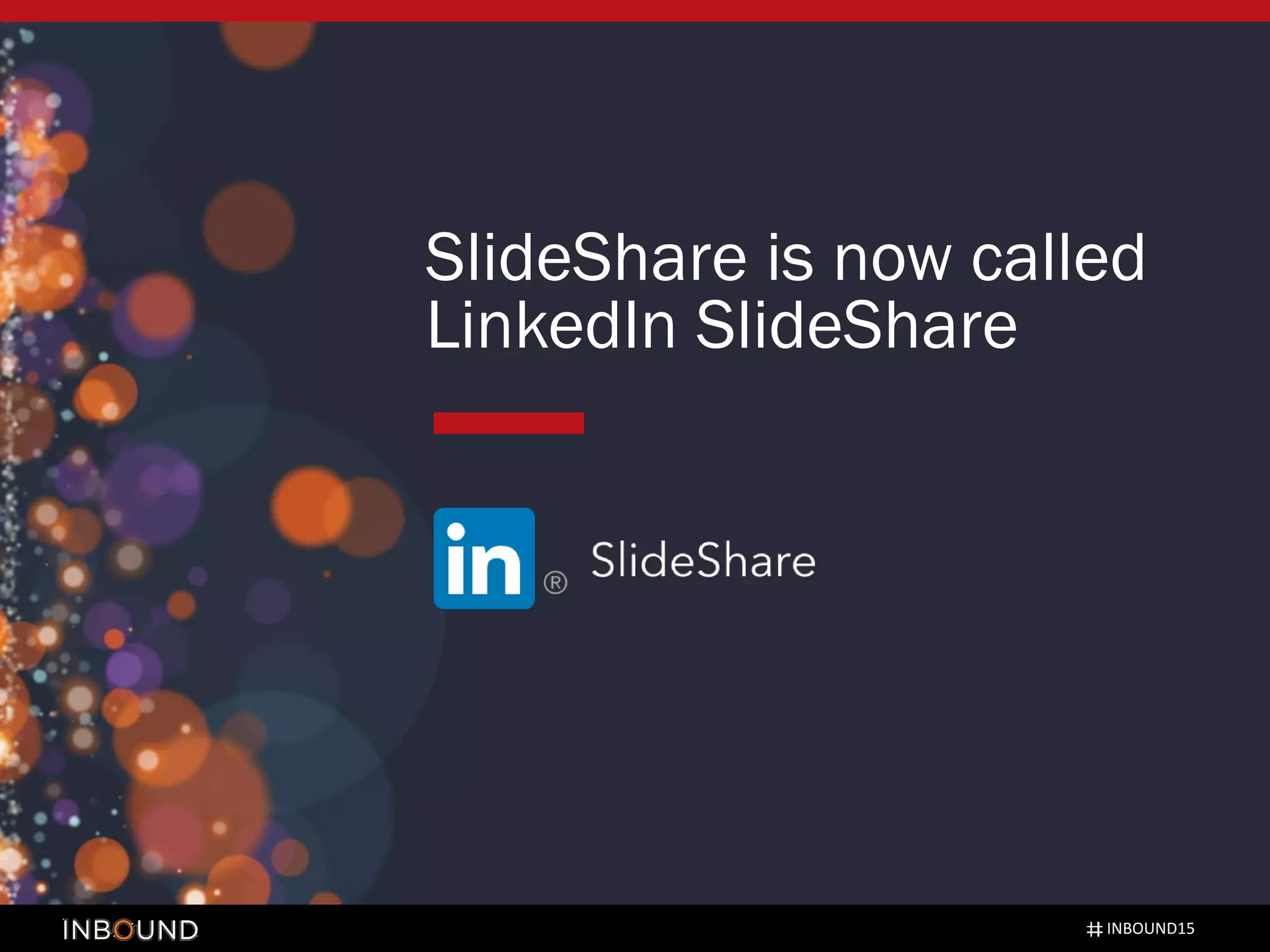 SlideShare is now called
LinkedIn SlideShare
INBOUND15