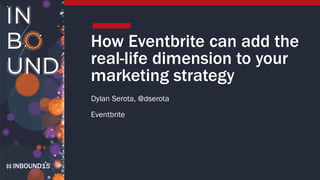 INBOUND15
How Eventbrite can add the
real-life dimension to your
marketing strategy
Dylan Serota, @dserota
Eventbrite
 