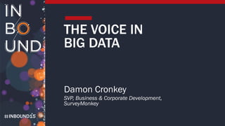 INBOUND15
THE VOICE IN
BIG DATA
Damon Cronkey
SVP, Business & Corporate Development,
SurveyMonkey
 