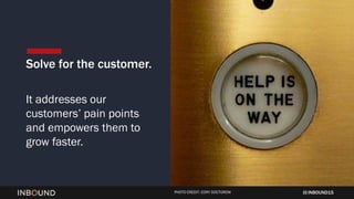 INBOUND15
Solve for the customer.
It addresses our
customers’ pain points
and empowers them to
grow faster.
PHOTO CREDIT: ...