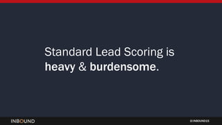 INBOUND15
Standard Lead Scoring is
heavy & burdensome.
 