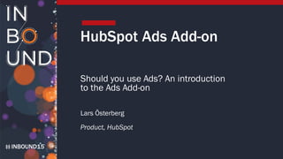 INBOUND15
HubSpot Ads Add-on
Should you use Ads? An introduction
to the Ads Add-on
Lars Österberg
Product, HubSpot
 