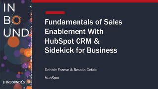 INBOUND15
Fundamentals of Sales
Enablement With
HubSpot CRM &
Sidekick for Business
Debbie Farese & Rosalia Cefalu
HubSpot
 