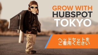 @RyanBonnici | #GrowWithHubSpot | @HubSpot
GROW WITH
HUBSPOT
TOKYO
 
 