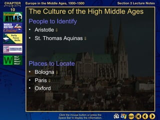 The Culture of the High Middle Ages
People to Identify
• Aristotle ⇓
• St. Thomas Aquinas ⇓



Places to Locate
• Bologna ⇓
• Paris ⇓
• Oxford



                Click the mouse button or press the
                Space Bar to display the information.
 