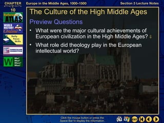 The Culture of the High Middle Ages
Preview Questions
• What were the major cultural achievements of
  European civilization in the High Middle Ages? ⇓
• What role did theology play in the European
  intellectual world?




            Click the mouse button or press the
            Space Bar to display the information.
 