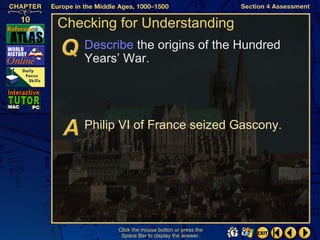 Checking for Understanding
   Describe the origins of the Hundred
   Years’ War.




   Philip VI of France seized Gascony.




         Click the mouse button or press the
          Space Bar to display the answer.
 
