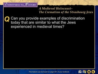 Can you provide examples of discrimination
today that are similar to what the Jews
experienced in medieval times?




          This feature can be found on page 341 of your textbook.
 